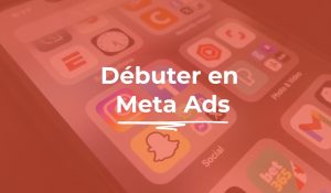 Débuter en Meta Ads, première campagne publicitaire Facebook et Instagram