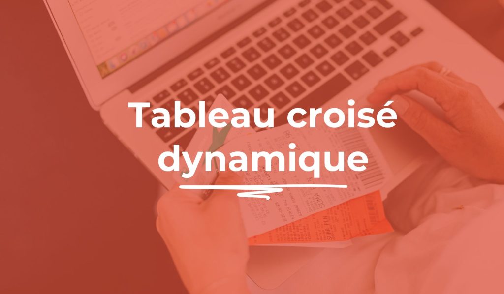 Tableau croisé dynamique Excel, la méthode pour le maîtriser en 30 minutes
